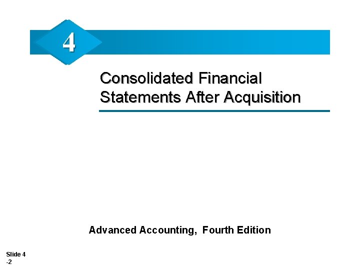 4 Consolidated Financial Statements After Acquisition Advanced Accounting, Fourth Edition Slide 4 -2 