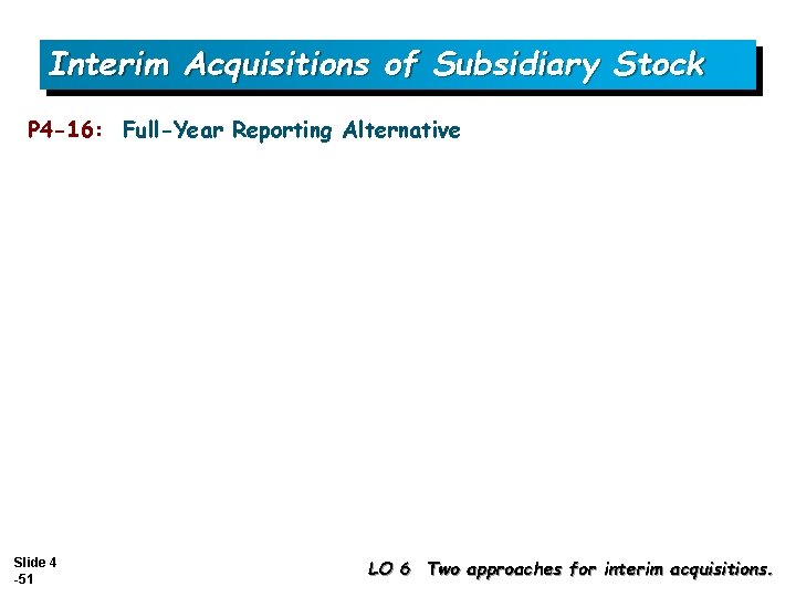 Interim Acquisitions of Subsidiary Stock P 4 -16: Full-Year Reporting Alternative Slide 4 -51