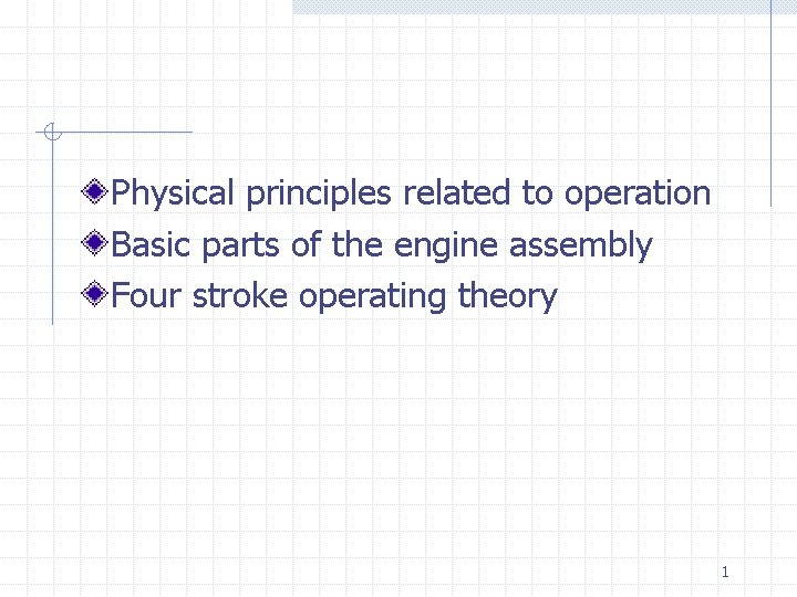 Physical principles related to operation Basic parts of the engine assembly Four stroke operating