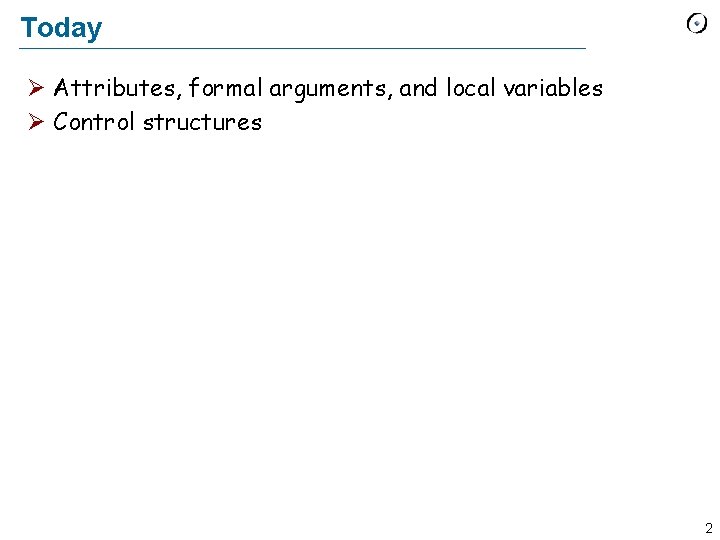 Today Ø Attributes, formal arguments, and local variables Ø Control structures 2 