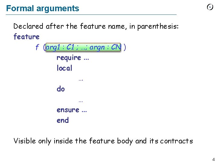 Formal arguments Declared after the feature name, in parenthesis: feature f (arg 1 :