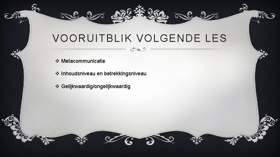 VOORUITBLIK VOLGENDE LES v Metacommunicatie v Inhoudsniveau en betrekkingsniveau v Gelijkwaardig/ongelijkwaardig 