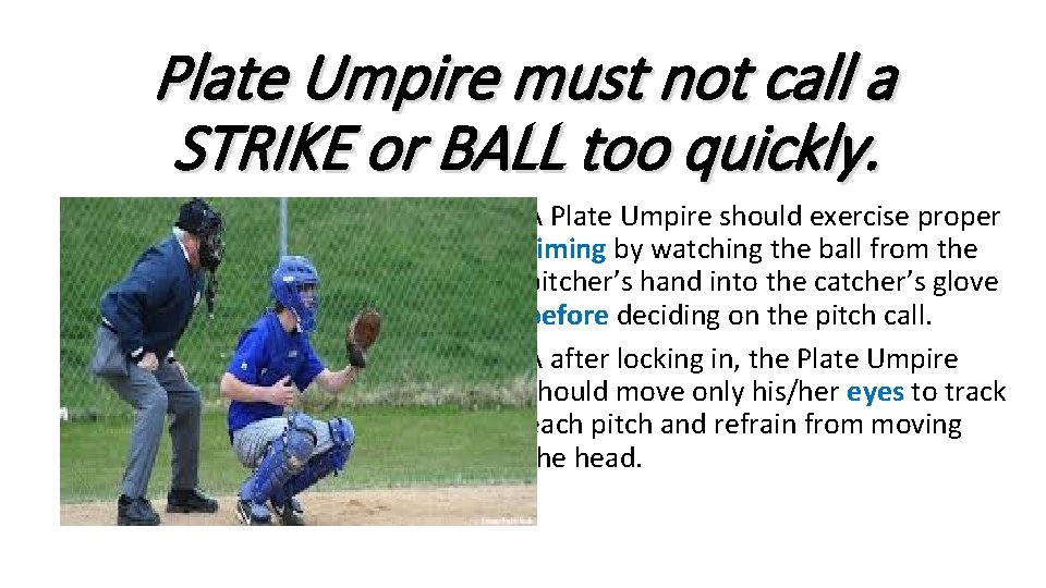 Plate Umpire must not call a STRIKE or BALL too quickly. • A Plate