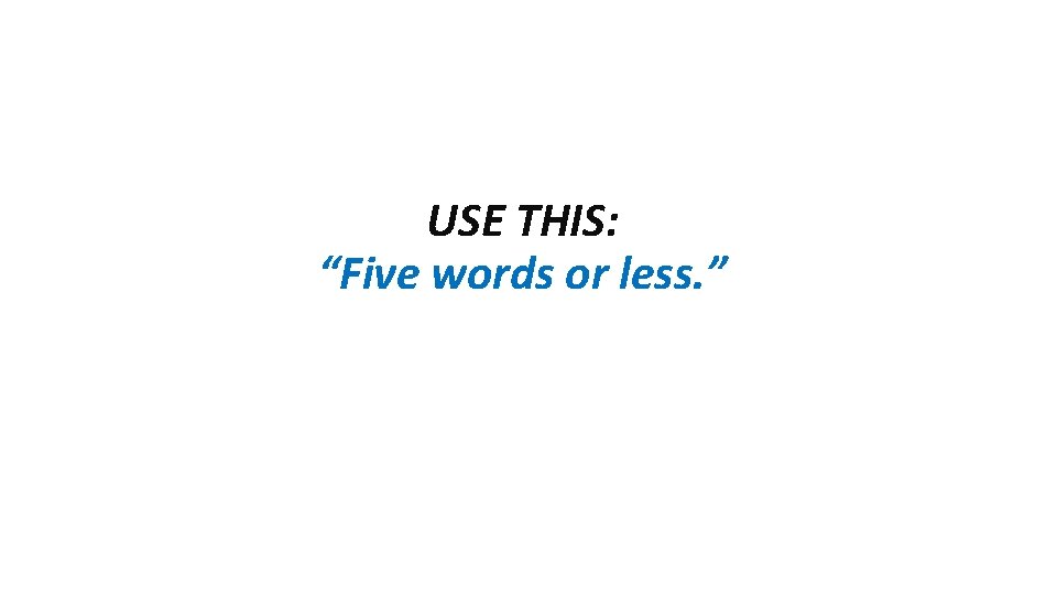 USE THIS: “Five words or less. ” 