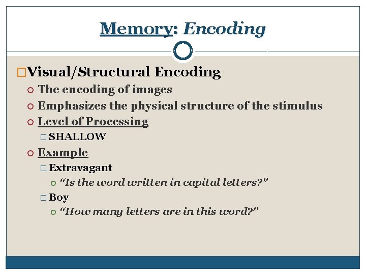 Memory: Encoding �Visual/Structural Encoding The encoding of images Emphasizes the physical structure of the