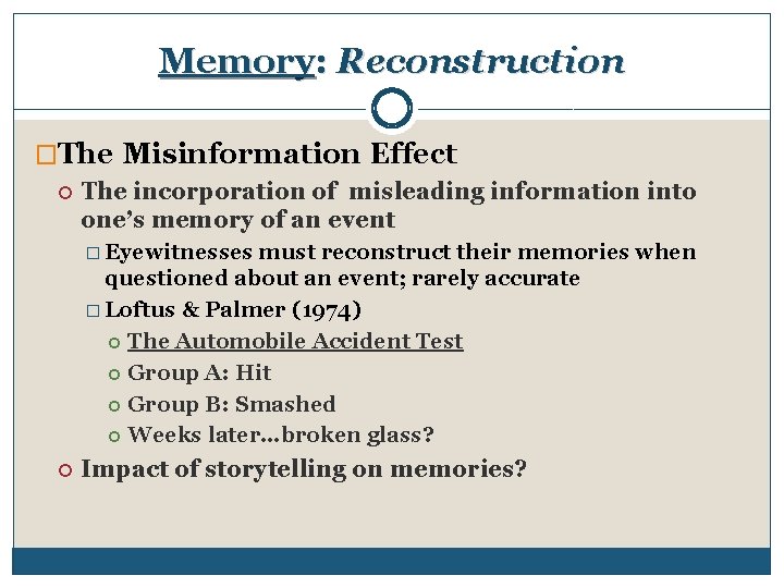 Memory: Reconstruction �The Misinformation Effect The incorporation of misleading information into one’s memory of