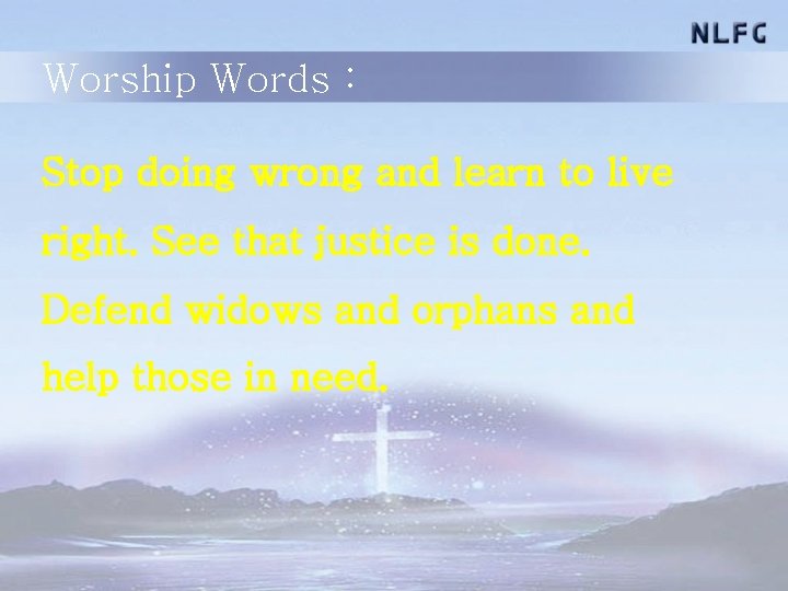 Worship Words : Stop doing wrong and learn to live right. See that justice