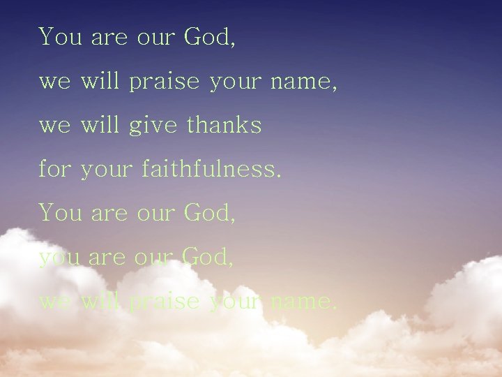 You are our God, we will praise your name, we will give thanks for