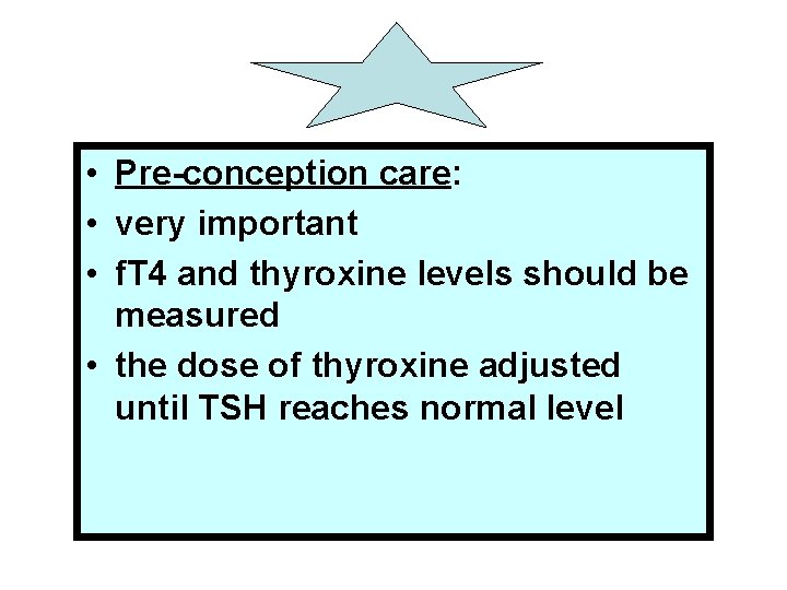  • Pre-conception care: • very important • f. T 4 and thyroxine levels