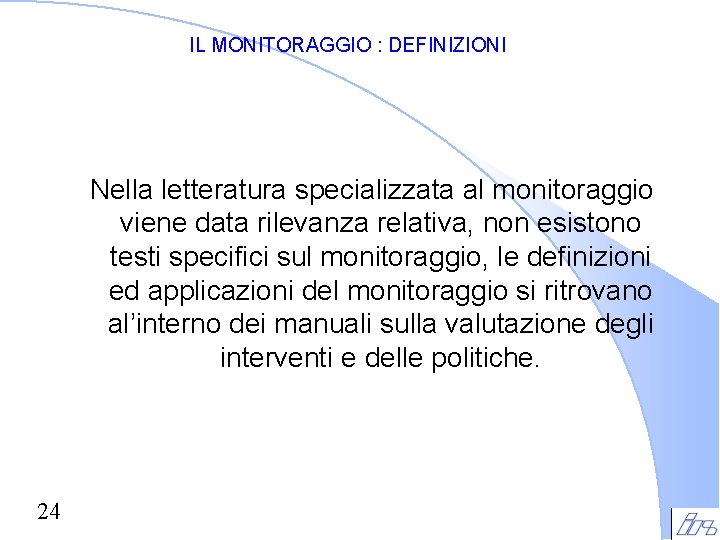 IL MONITORAGGIO : DEFINIZIONI Nella letteratura specializzata al monitoraggio viene data rilevanza relativa, non IL MONITORAGGIO : DEFINIZIONI Nella letteratura specializzata al monitoraggio viene data rilevanza relativa, non