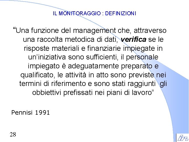 IL MONITORAGGIO : DEFINIZIONI “Una funzione del management che, attraverso una raccolta metodica di IL MONITORAGGIO : DEFINIZIONI “Una funzione del management che, attraverso una raccolta metodica di