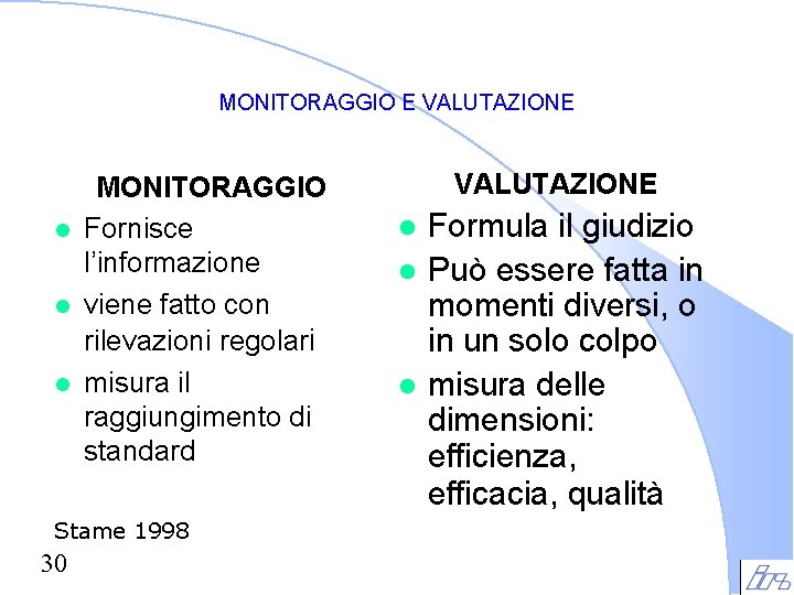 MONITORAGGIO E VALUTAZIONE l l l MONITORAGGIO Fornisce l’informazione viene fatto con rilevazioni regolari MONITORAGGIO E VALUTAZIONE l l l MONITORAGGIO Fornisce l’informazione viene fatto con rilevazioni regolari