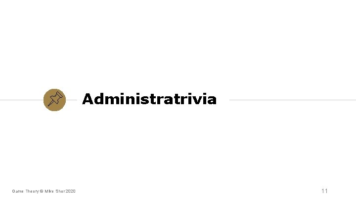 Administratrivia Game Theory © Mike Shor 2020 11 Administratrivia Game Theory © Mike Shor 2020 11