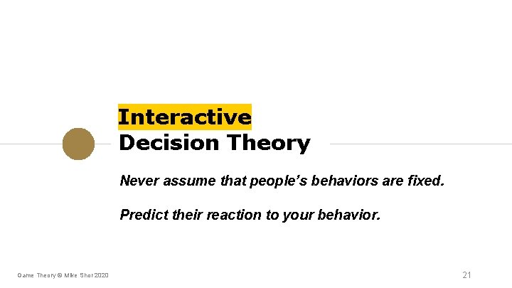 Interactive Decision Theory Never assume that people’s behaviors are fixed. Predict their reaction to Interactive Decision Theory Never assume that people’s behaviors are fixed. Predict their reaction to