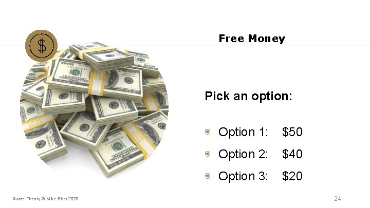 Free Money Pick an option: Game Theory © Mike Shor 2020 ◉ Option 1: Free Money Pick an option: Game Theory © Mike Shor 2020 ◉ Option 1: