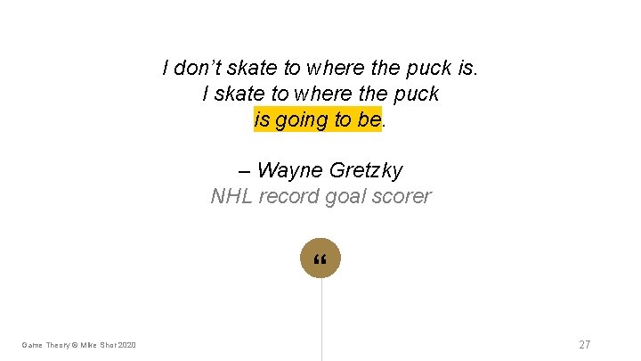 I don’t skate to where the puck is. I skate to where the puck I don’t skate to where the puck is. I skate to where the puck