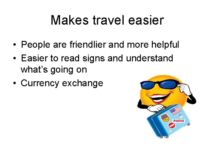Makes travel easier • People are friendlier and more helpful • Easier to read