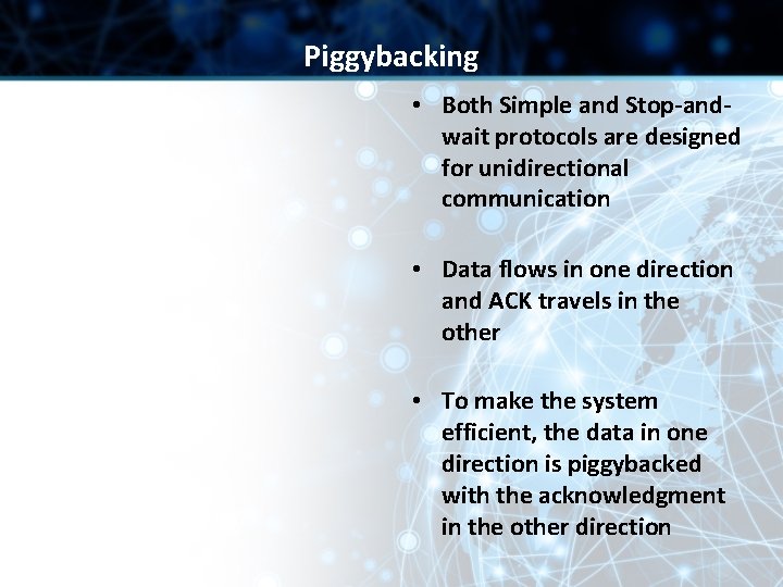 Piggybacking • Both Simple and Stop-andwait protocols are designed for unidirectional communication • Data