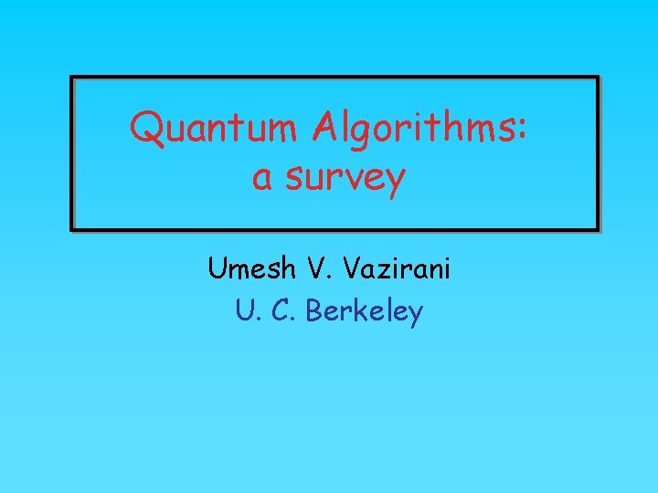 Quantum Algorithms: a survey Umesh V. Vazirani U. C. Berkeley 