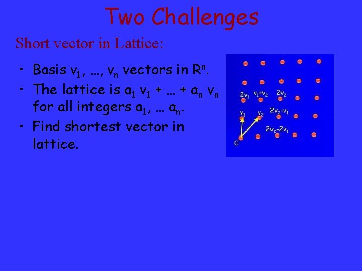 Two Challenges Short vector in Lattice: • Basis v 1, …, vn vectors in