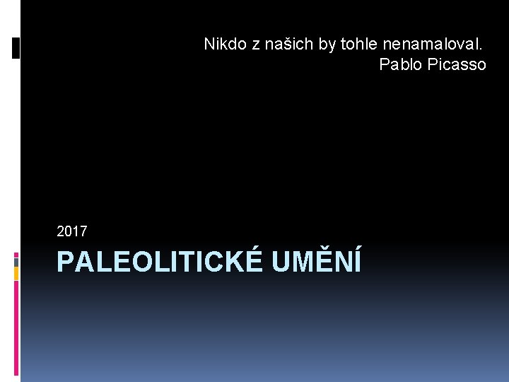 Nikdo z našich by tohle nenamaloval. Pablo Picasso 2017 PALEOLITICKÉ UMĚNÍ 