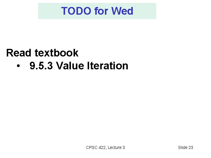 TODO for Wed Read textbook • 9. 5. 3 Value Iteration For Fro: CPSC TODO for Wed Read textbook • 9. 5. 3 Value Iteration For Fro: CPSC