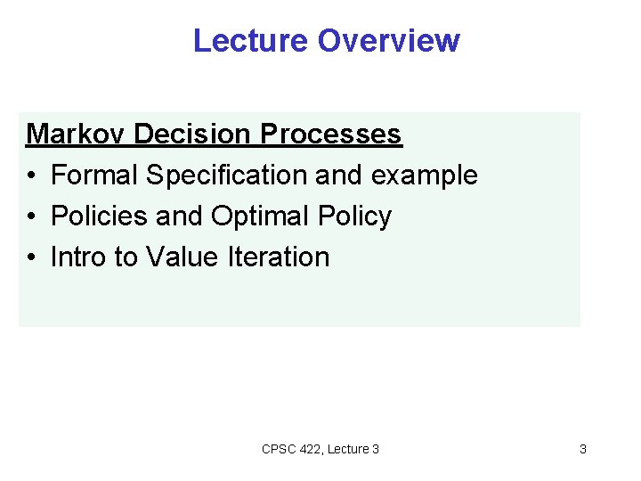 Lecture Overview Markov Decision Processes • Formal Specification and example • Policies and Optimal Lecture Overview Markov Decision Processes • Formal Specification and example • Policies and Optimal