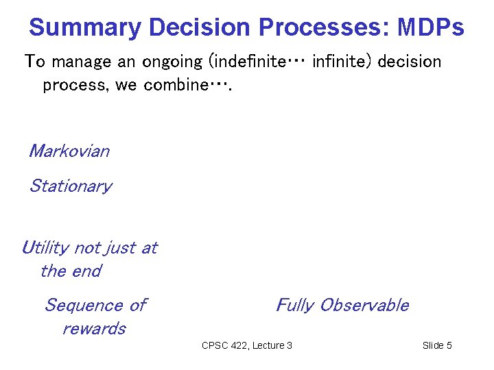Summary Decision Processes: MDPs To manage an ongoing (indefinite… infinite) decision process, we combine…. Summary Decision Processes: MDPs To manage an ongoing (indefinite… infinite) decision process, we combine….