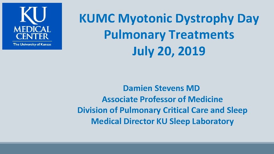 KUMC Myotonic Dystrophy Day Pulmonary Treatments July 20, 2019 Damien Stevens MD Associate Professor