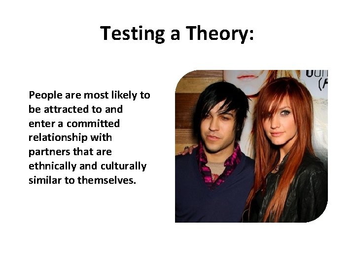 Testing a Theory: People are most likely to be attracted to and enter a