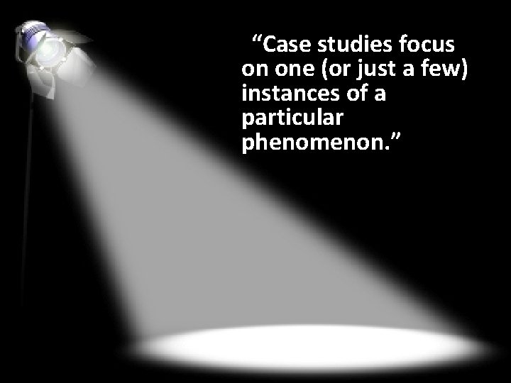 “Case studies focus on one (or just a few) instances of a particular phenomenon.