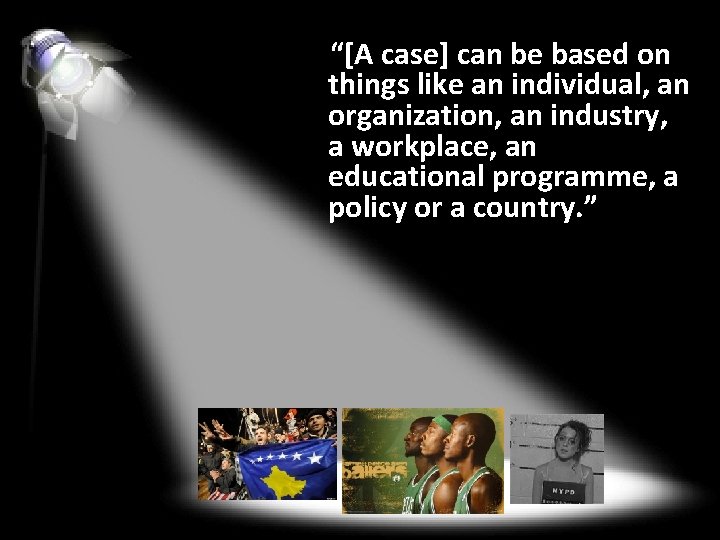 “[A case] can be based on things like an individual, an organization, an industry,