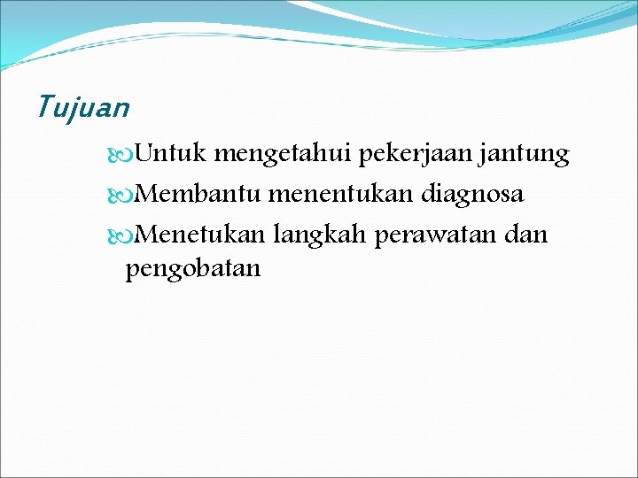 Tujuan Untuk mengetahui pekerjaan jantung Membantu menentukan diagnosa Menetukan langkah perawatan dan pengobatan 