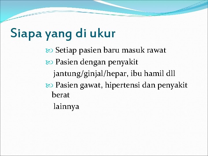 Siapa yang di ukur Setiap pasien baru masuk rawat Pasien dengan penyakit jantung/ginjal/hepar, ibu