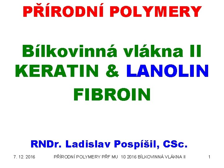 PŘÍRODNÍ POLYMERY Bílkovinná vlákna II KERATIN & LANOLIN FIBROIN RNDr. Ladislav Pospíšil, CSc. 7.