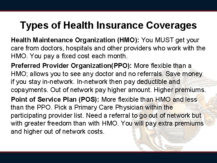 Types of Health Insurance Coverages Health Maintenance Organization (HMO): You MUST get your care Types of Health Insurance Coverages Health Maintenance Organization (HMO): You MUST get your care