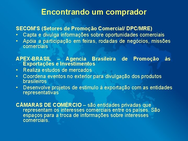 Encontrando um comprador SECOM’S (Setores de Promoção Comercial/ DPC/MRE) • Capta e divulga informações