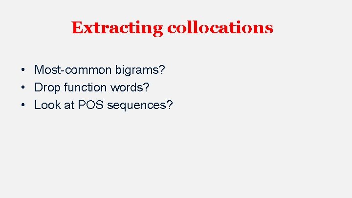 Extracting collocations • Most-common bigrams? • Drop function words? • Look at POS sequences?