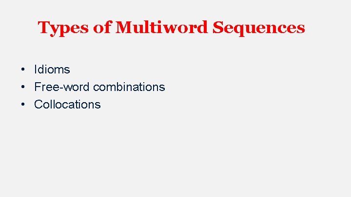 Types of Multiword Sequences • Idioms • Free-word combinations • Collocations 