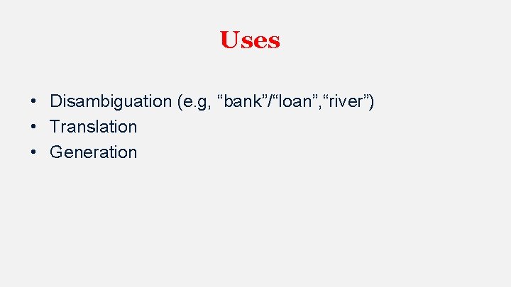 Uses • Disambiguation (e. g, “bank”/“loan”, “river”) • Translation • Generation 