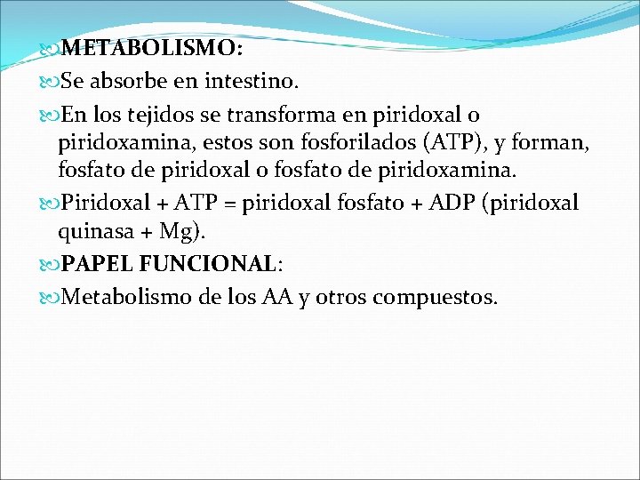  METABOLISMO: Se absorbe en intestino. En los tejidos se transforma en piridoxal o