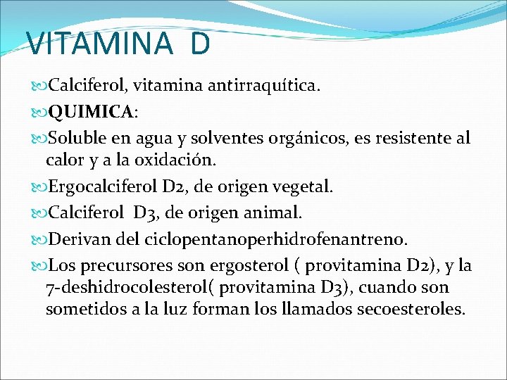 VITAMINA D Calciferol, vitamina antirraquítica. QUIMICA: Soluble en agua y solventes orgánicos, es resistente