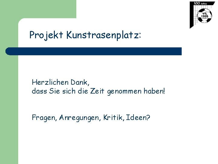 Projekt Kunstrasenplatz: Herzlichen Dank, dass Sie sich die Zeit genommen haben! Fragen, Anregungen, Kritik,