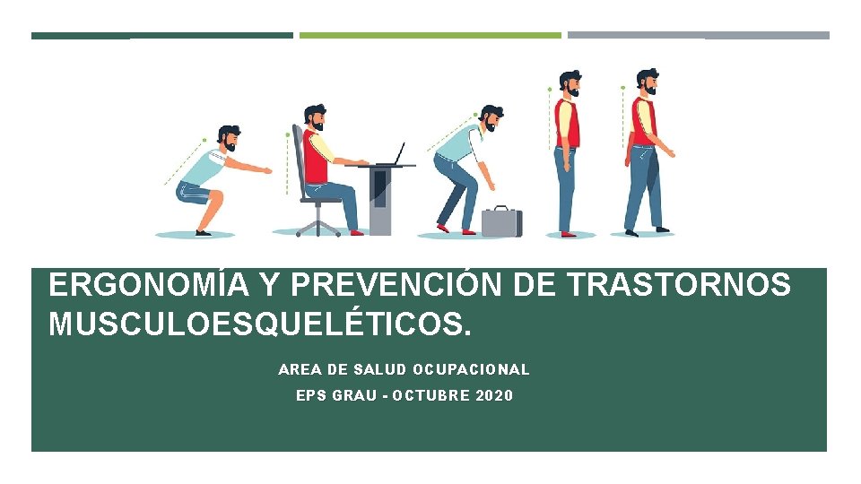 ERGONOMÍA Y PREVENCIÓN DE TRASTORNOS MUSCULOESQUELÉTICOS. AREA DE SALUD OCUPACIONAL EPS GRAU - OCTUBRE ERGONOMÍA Y PREVENCIÓN DE TRASTORNOS MUSCULOESQUELÉTICOS. AREA DE SALUD OCUPACIONAL EPS GRAU - OCTUBRE