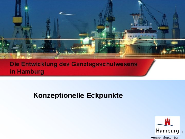 Die Entwicklung des Ganztagsschulwesens in Hamburg Konzeptionelle Eckpunkte 1 Version: September 