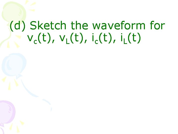 (d) Sketch the waveform for vc(t), v. L(t), ic(t), i. L(t) 