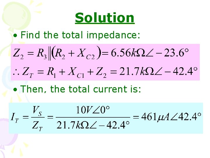 Solution • Find the total impedance: • Then, the total current is: 
