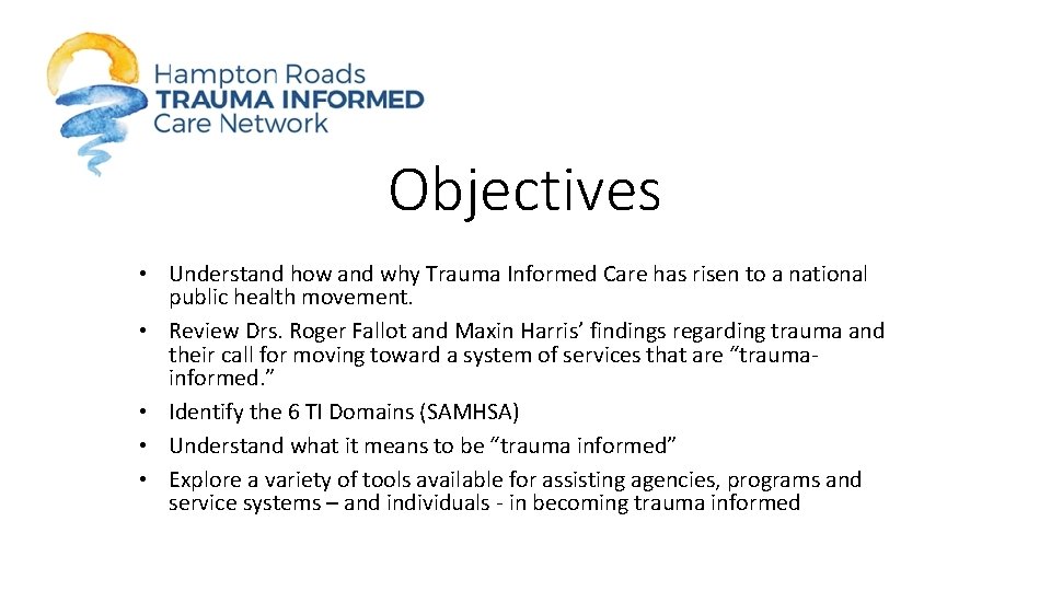 Objectives • Understand how and why Trauma Informed Care has risen to a national