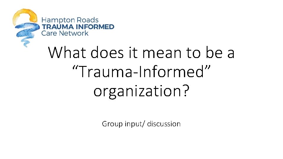 What does it mean to be a “Trauma-Informed” organization? Group input/ discussion 