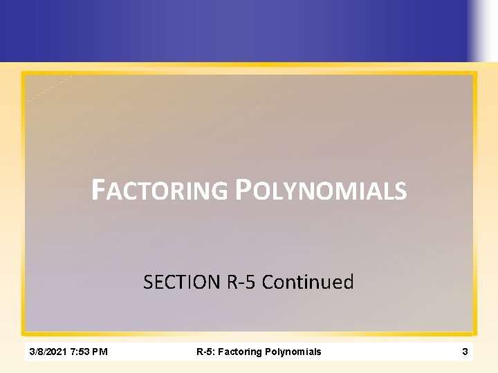FACTORING POLYNOMIALS SECTION R-5 Continued 3/8/2021 7: 53 PM R-5: Factoring Polynomials 3 